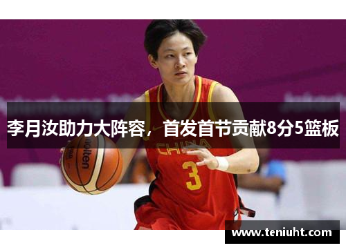 李月汝助力大阵容，首发首节贡献8分5篮板