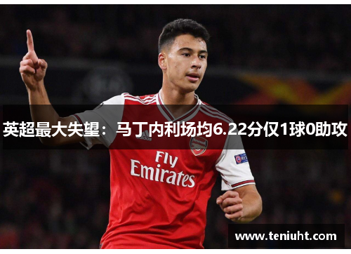 英超最大失望：马丁内利场均6.22分仅1球0助攻