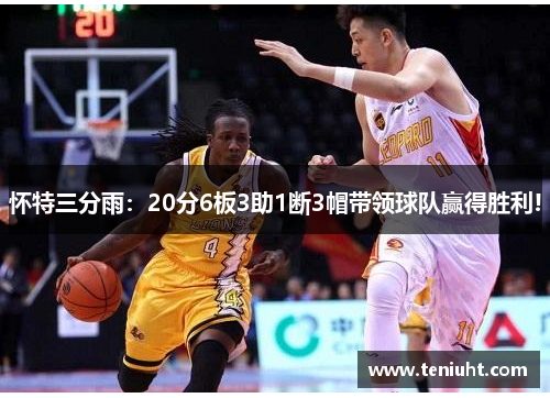 怀特三分雨：20分6板3助1断3帽带领球队赢得胜利!